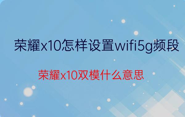 荣耀x10怎样设置wifi5g频段 荣耀x10双模什么意思？